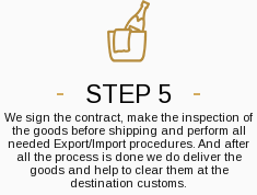 Step 5. We sign the contract, make the inspection of the goods before shipping and perform all needed Export/Import procedures. And after all the process is done we do deliver the goods and help to clear them at the destination customs.